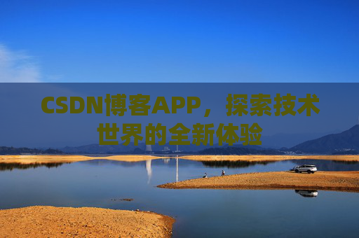 CSDN博客APP,探索技术世界的全新体验 CSDN博客APP,探索技术世界的全新体验